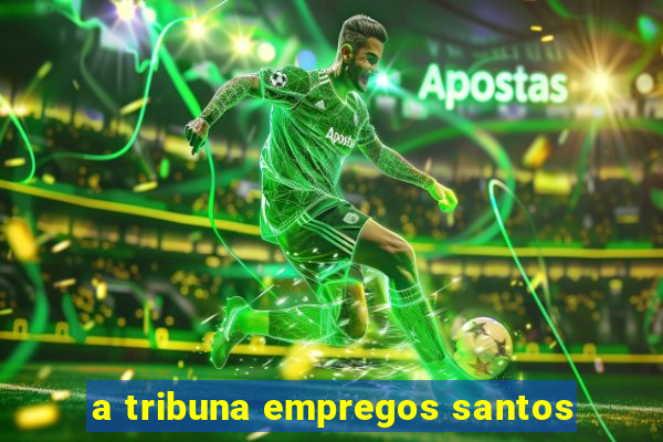 a tribuna empregos santos